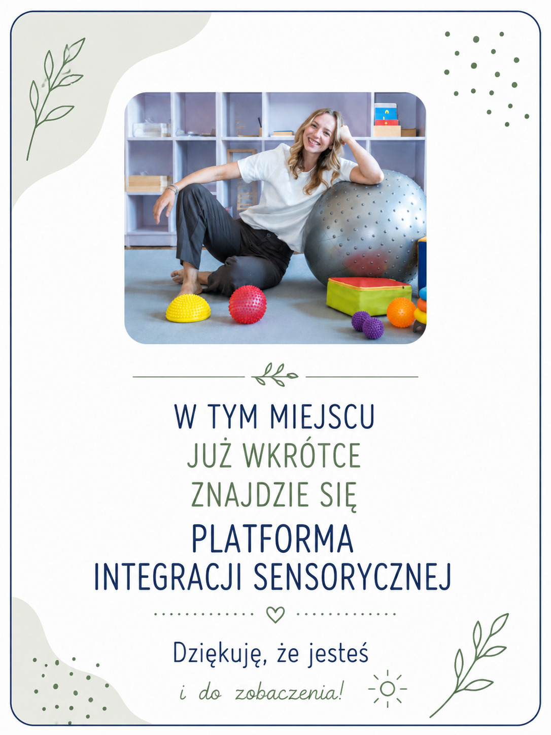 W tym miejscu już wkrótce znajdzie się Platforma Integracji Sensorycznej. Dziękuję, że jesteś i do zobaczenia.